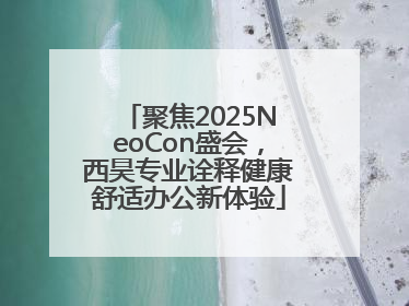 聚焦2025NeoCon盛会，西昊专业诠释健康舒适办公新体验
