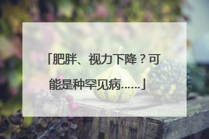 肥胖、视力下降？可能是种罕见病……