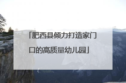肥西县倾力打造家门口的高质量幼儿园