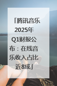 腾讯音乐2025年Q1财报公布：在线音乐收入占比近8成