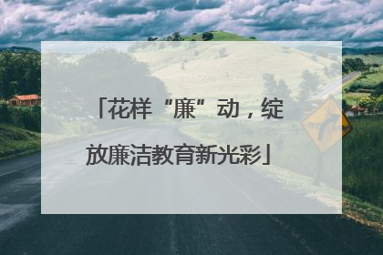 花样“廉”动，绽放廉洁教育新光彩