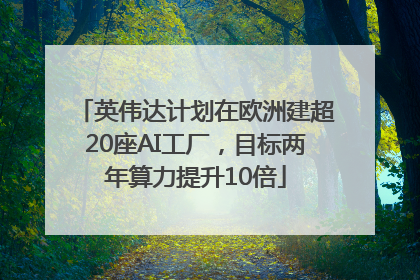 英伟达计划在欧洲建超20座AI工厂，目标两年算力提升10倍