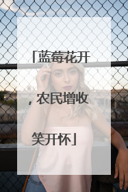 蓝莓花开，农民增收笑开怀