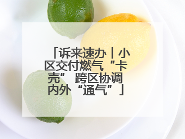 诉来速办丨小区交付燃气“卡壳” 跨区协调内外“通气”
