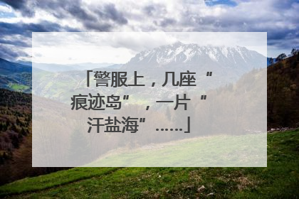 警服上，几座“痕迹岛”，一片“汗盐海”……
