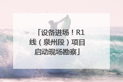 设备进场！R1线（泉州段）项目启动现场勘察
