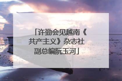 许勤会见越南《共产主义》杂志社副总编阮玉河