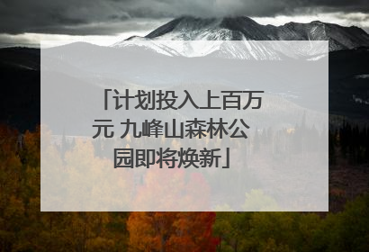 计划投入上百万元 九峰山森林公园即将焕新