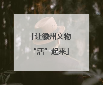 让徽州文物“活”起来
