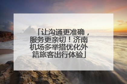 让沟通更准确，服务更亲切！济南机场多举措优化外籍旅客出行体验