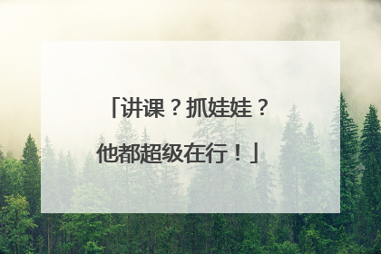 讲课？抓娃娃？他都超级在行！