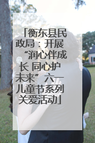 衡东县民政局：开展“润心伴成长 同心护未来”六一儿童节系列关爱活动