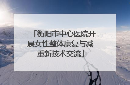 衡阳市中心医院开展女性整体康复与减重新技术交流