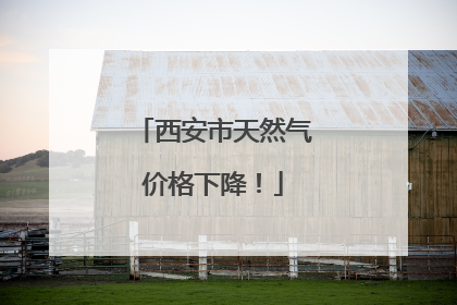 西安市天然气价格下降！