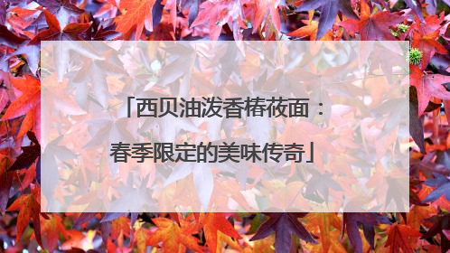 西贝油泼香椿莜面：春季限定的美味传奇