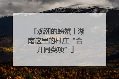 观潮的螃蟹丨湖南这里的村庄“合并同类项”