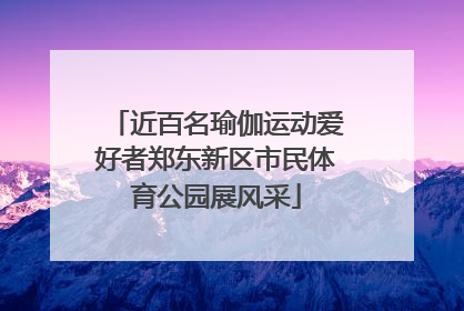 近百名瑜伽运动爱好者郑东新区市民体育公园展风采