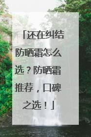 还在纠结防晒霜怎么选？防晒霜推荐，口碑之选！