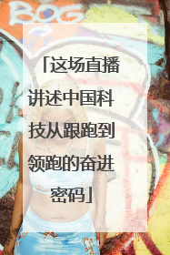 这场直播讲述中国科技从跟跑到领跑的奋进密码