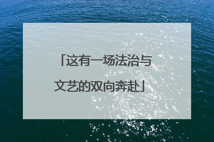 这有一场法治与文艺的双向奔赴