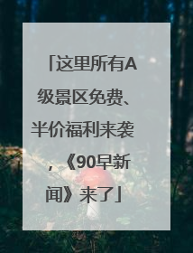 这里所有A级景区免费、半价福利来袭，《90早新闻》来了