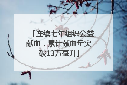 连续七年组织公益献血，累计献血量突破13万毫升