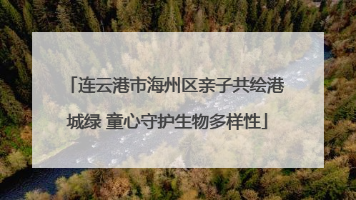连云港市海州区亲子共绘港城绿 童心守护生物多样性