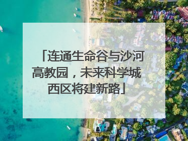 连通生命谷与沙河高教园，未来科学城西区将建新路