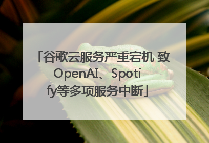 谷歌云服务严重宕机 致OpenAI、Spotify等多项服务中断