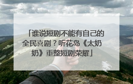 谁说短剧不能有自己的全民喜剧？听花岛《太奶奶》重整短剧荣耀