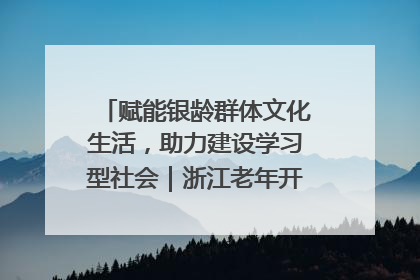 赋能银龄群体文化生活，助力建设学习型社会｜浙江老年开放大学艺术团成立