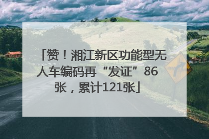 赞！湘江新区功能型无人车编码再“发证”86张，累计121张