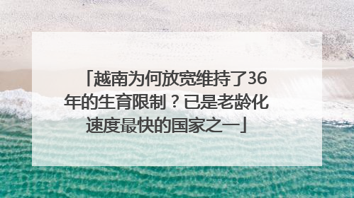 越南为何放宽维持了36年的生育限制？已是老龄化速度最快的国家之一