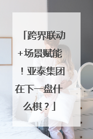 跨界联动+场景赋能！亚泰集团在下一盘什么棋？