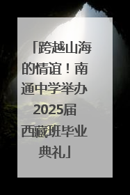 跨越山海的情谊！南通中学举办2025届西藏班毕业典礼