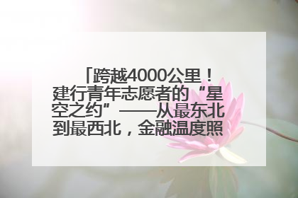 跨越4000公里！建行青年志愿者的“星空之约”——从最东北到最西北，金融温度照亮“星星的孩子”