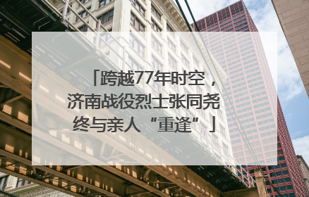 跨越77年时空，济南战役烈士张同尧终与亲人“重逢”