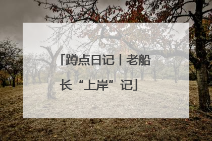 蹲点日记丨老船长“上岸”记