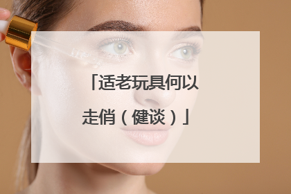 适老玩具何以走俏（健谈）