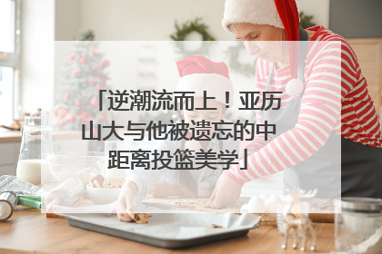 逆潮流而上！亚历山大与他被遗忘的中距离投篮美学