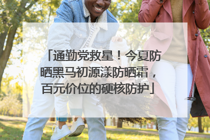 通勤党救星！今夏防晒黑马初源漾防晒霜，百元价位的硬核防护