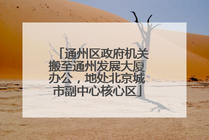 通州区政府机关搬至通州发展大厦办公，地处北京城市副中心核心区
