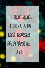 逛吃逛吃！来八大特色街区吃出美食缤纷魅力