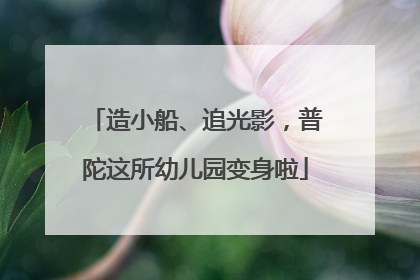 造小船、追光影，普陀这所幼儿园变身啦