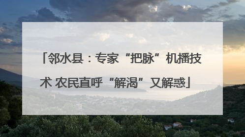 邻水县：专家“把脉”机播技术 农民直呼“解渴”又解惑