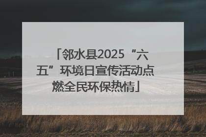 邻水县2025“六五”环境日宣传活动点燃全民环保热情