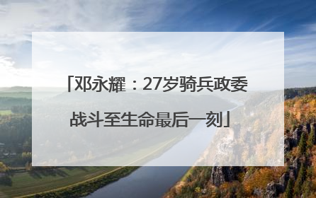 邓永耀：27岁骑兵政委 战斗至生命最后一刻
