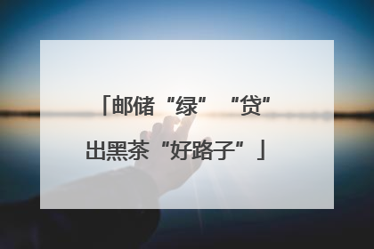 邮储“绿”“贷”出黑茶“好路子”