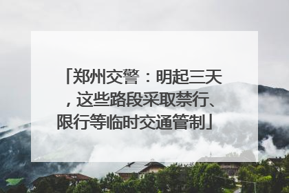 郑州交警：明起三天，这些路段采取禁行、限行等临时交通管制