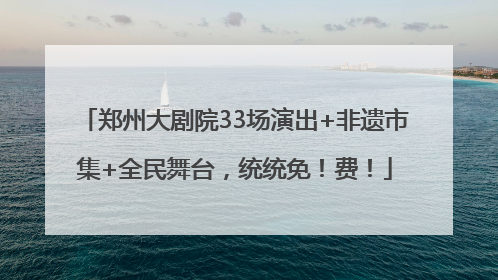郑州大剧院33场演出+非遗市集+全民舞台，统统免！费！